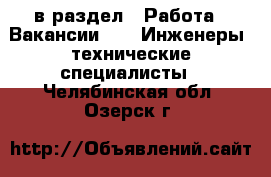  в раздел : Работа » Вакансии »  » Инженеры, технические специалисты . Челябинская обл.,Озерск г.